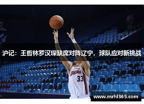 沪记：王哲林罗汉琛缺席对阵辽宁，球队应对新挑战